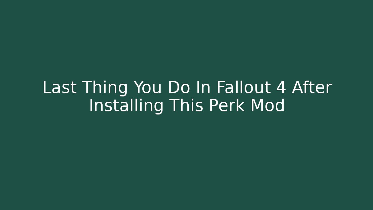 Last Thing You Do In Fallout 4 After Installing This Perk Mod