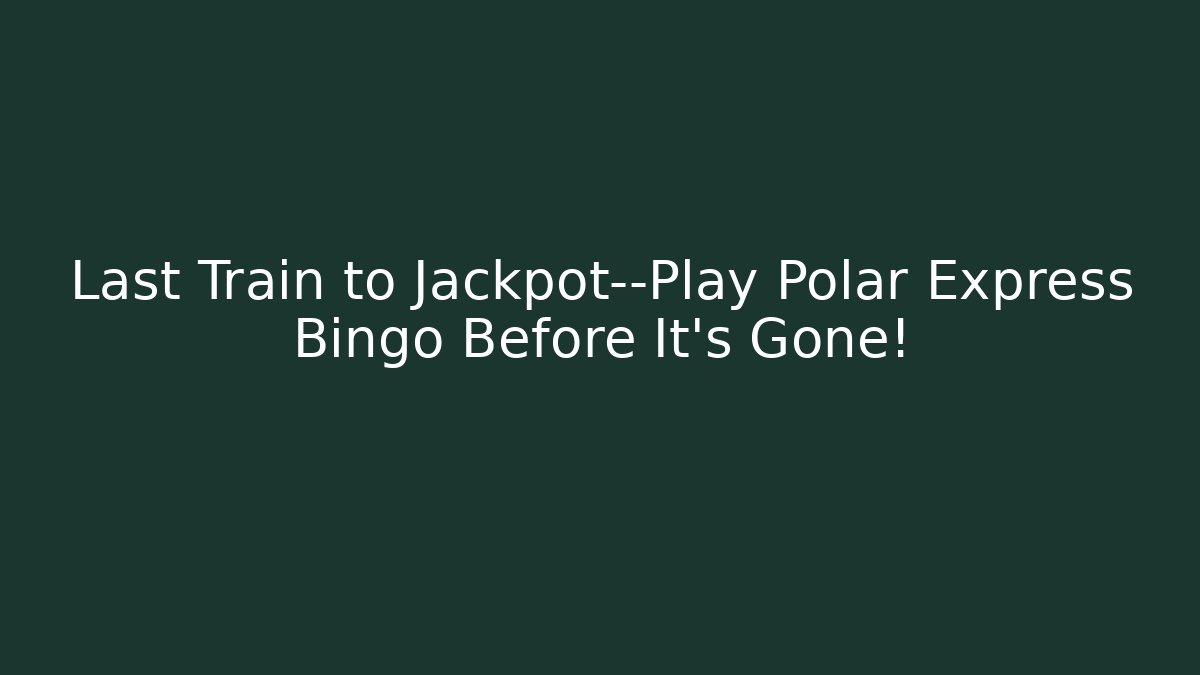 Last Train to Jackpot—Play Polar Express Bingo Before It’s Gone!