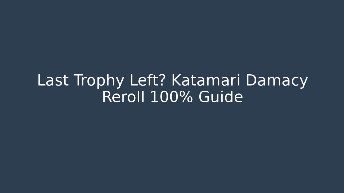 Last Trophy Left? Katamari Damacy Reroll 100% Guide - Método de Aprovação