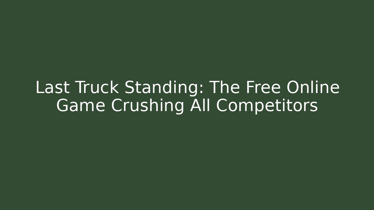 Last Truck Standing: The Free Online Game Crushing All Competitors