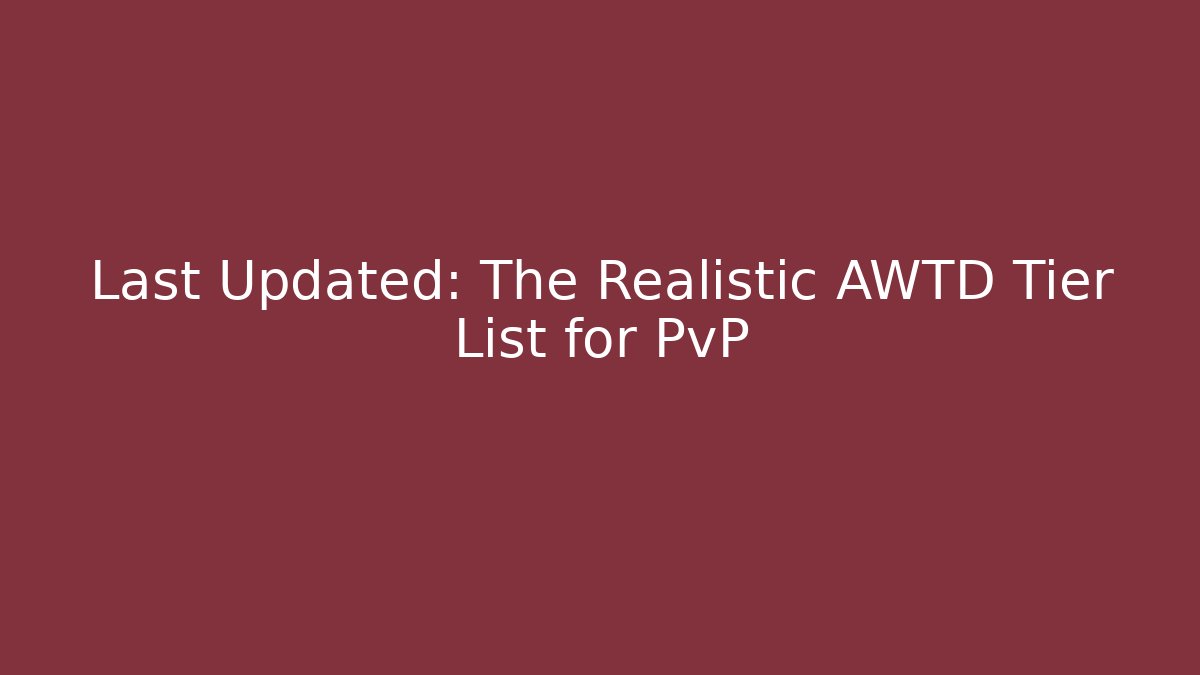 Last Updated: The Realistic AWTD Tier List for PvP