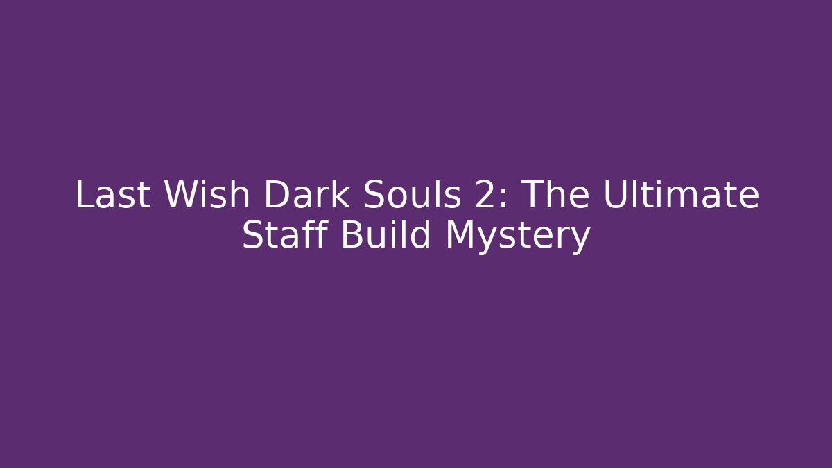 Last Wish Dark Souls 2: The Ultimate Staff Build Mystery