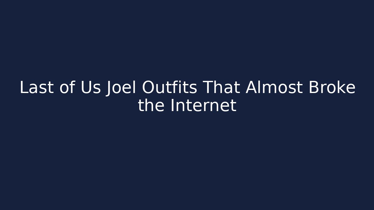 Last of Us Joel Outfits That Almost Broke the Internet