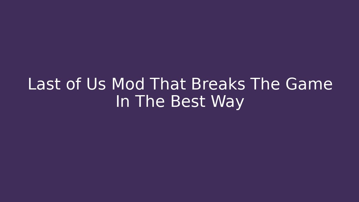 Last of Us Mod That Breaks The Game In The Best Way