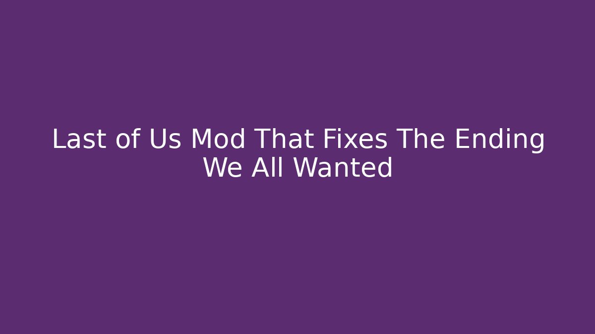 Last of Us Mod That Fixes The Ending We All Wanted