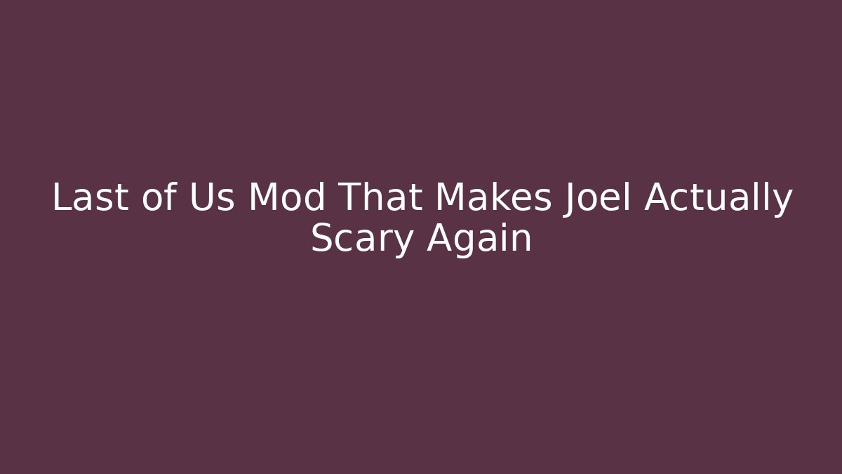 Last of Us Mod That Makes Joel Actually Scary Again