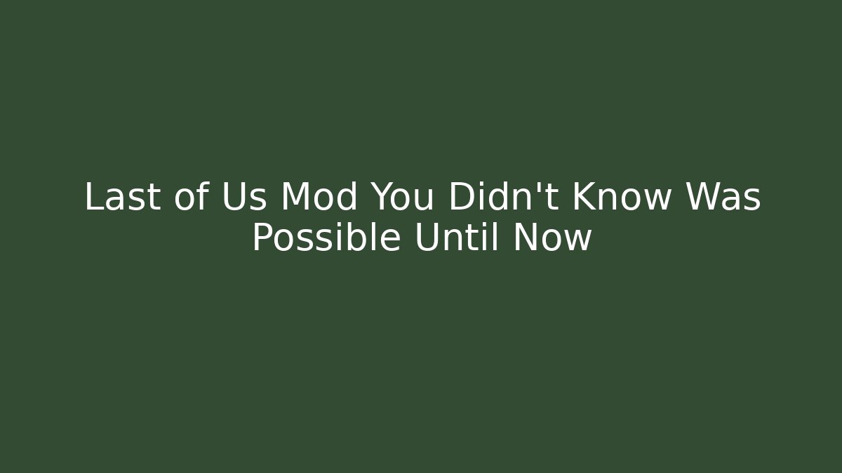 Last of Us Mod You Didn't Know Was Possible Until Now - Método de Aprovação