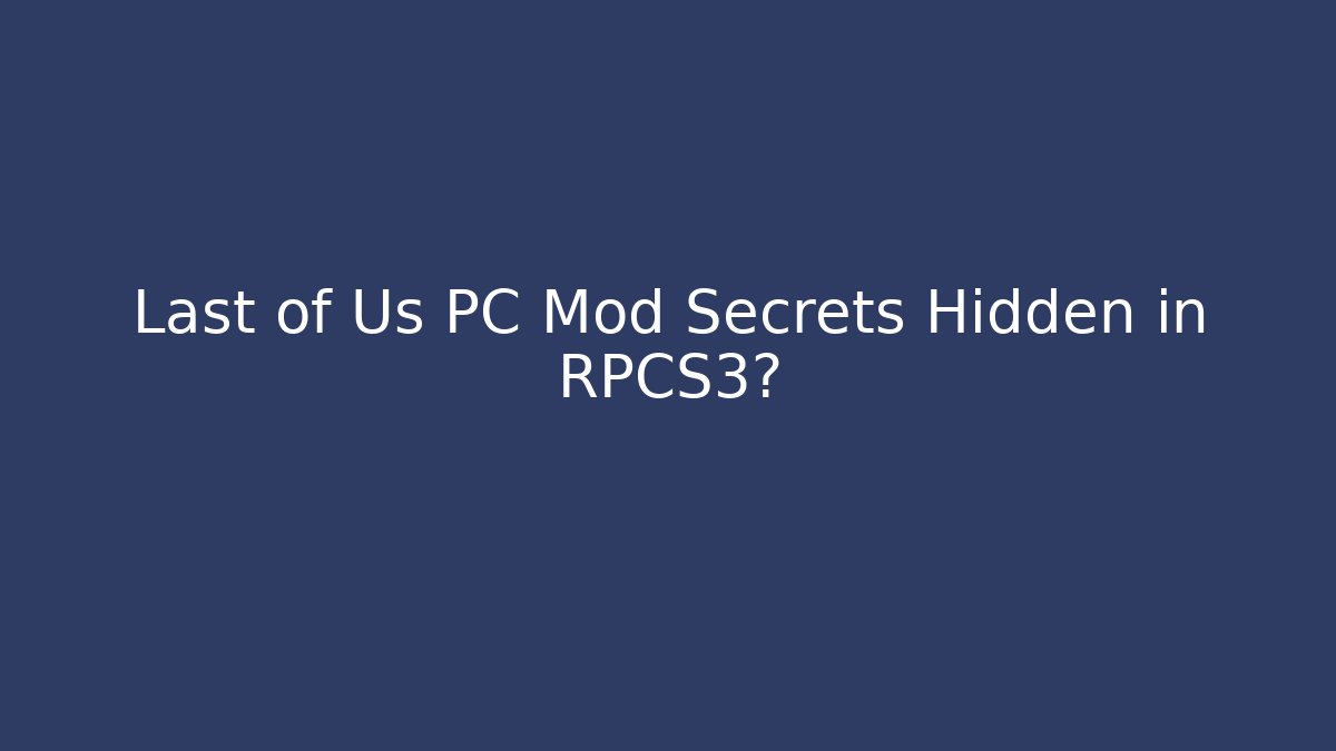 Last of Us PC Mod Secrets Hidden in RPCS3?
