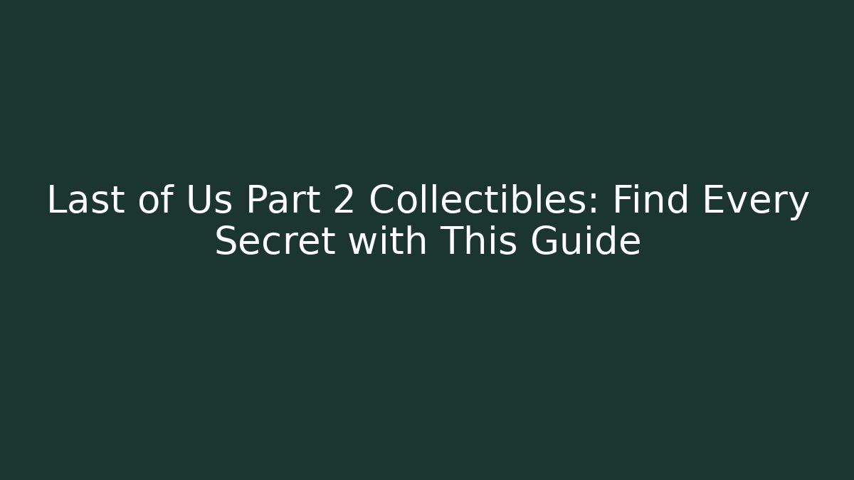 Last of Us Part 2 Collectibles: Find Every Secret with This Guide