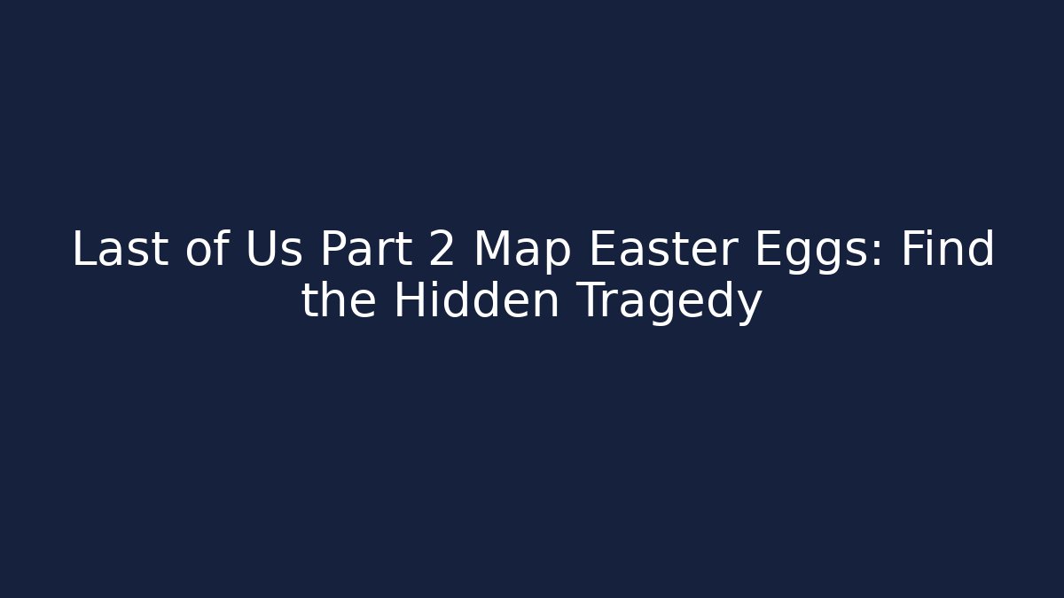 Last of Us Part 2 Map Easter Eggs: Find the Hidden Tragedy