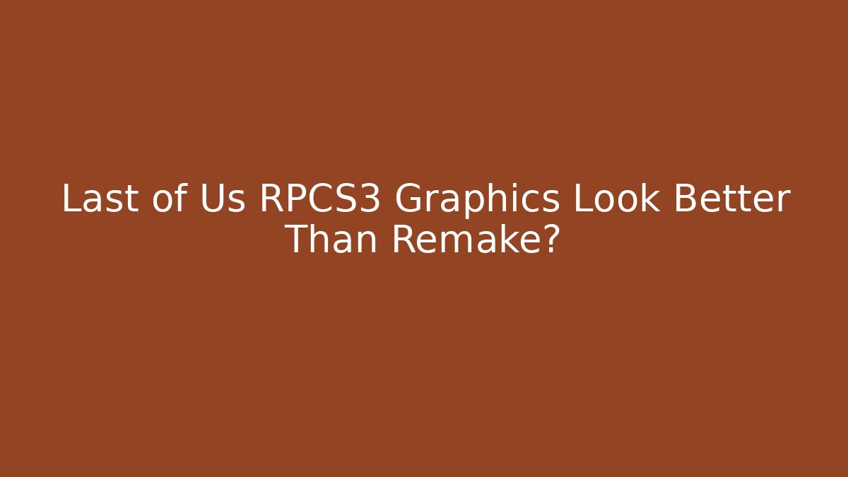 Last of Us RPCS3 Graphics Look Better Than Remake?