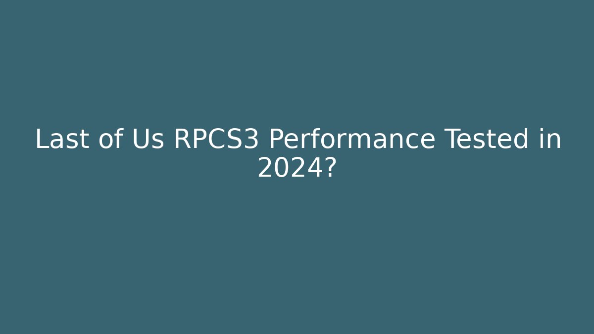 Last of Us RPCS3 Performance Tested in 2024?