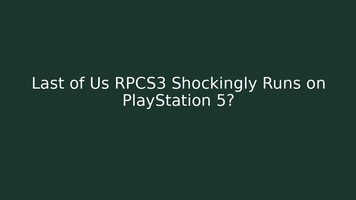 Last of Us RPCS3 Shockingly Runs on PlayStation 5?