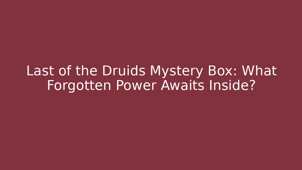 Last of the Druids Mystery Box: What Forgotten Power Awaits Inside?