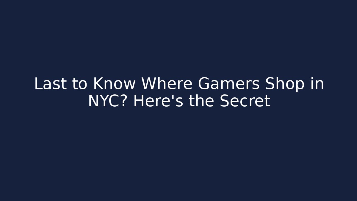 Last to Know Where Gamers Shop in NYC? Here's the Secret