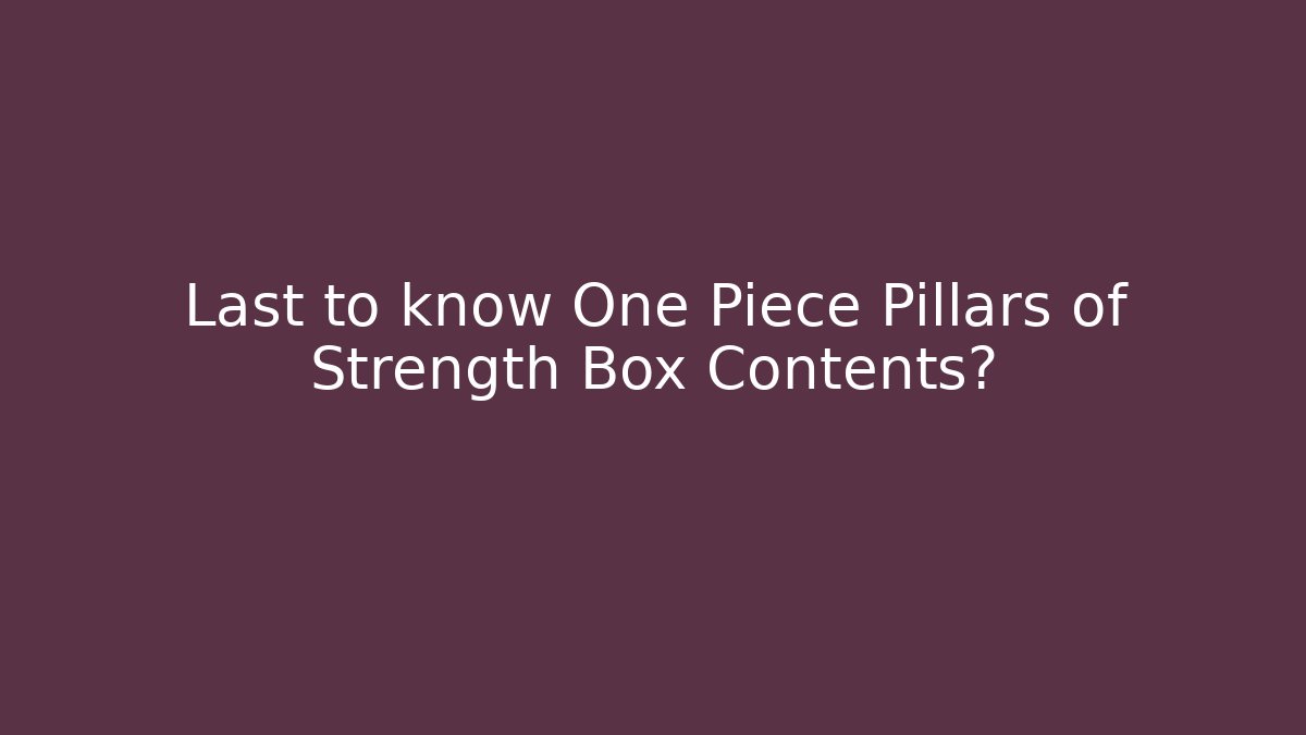 Last to know One Piece Pillars of Strength Box Contents?