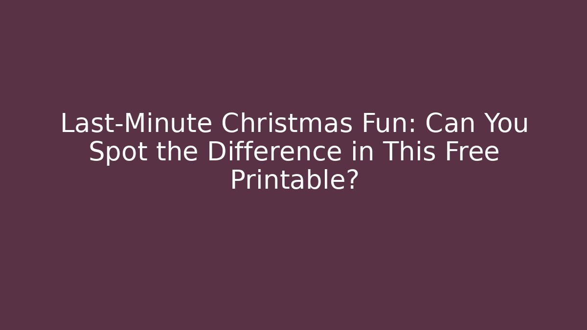 Last-Minute Christmas Fun: Can You Spot the Difference in This Free Printable?