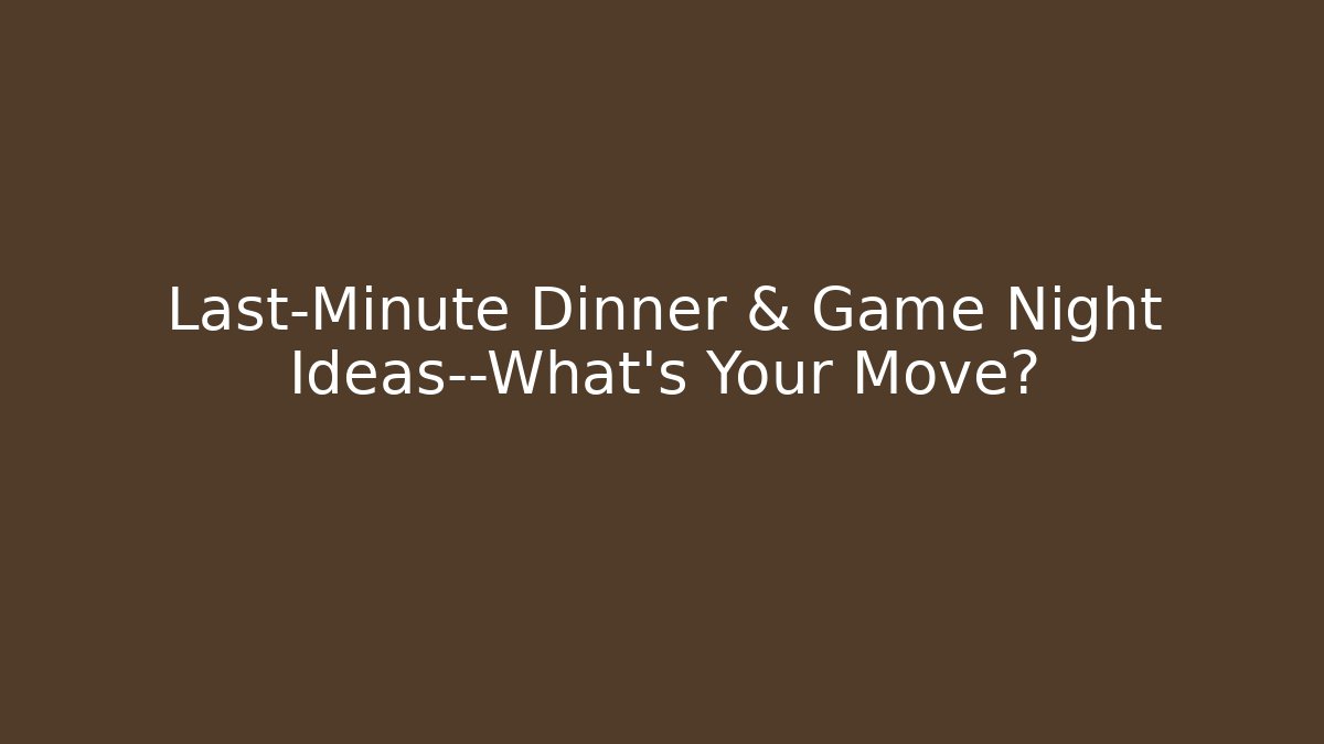 Last-Minute Dinner & Game Night Ideas—What’s Your Move? - Método de Aprovação