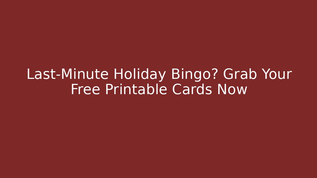 Last-Minute Holiday Bingo? Grab Your Free Printable Cards Now