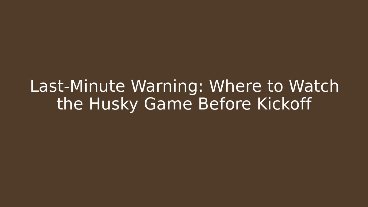 Last-Minute Warning: Where to Watch the Husky Game Before Kickoff