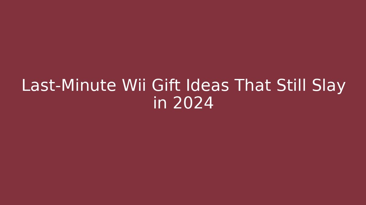 Last-Minute Wii Gift Ideas That Still Slay in 2024