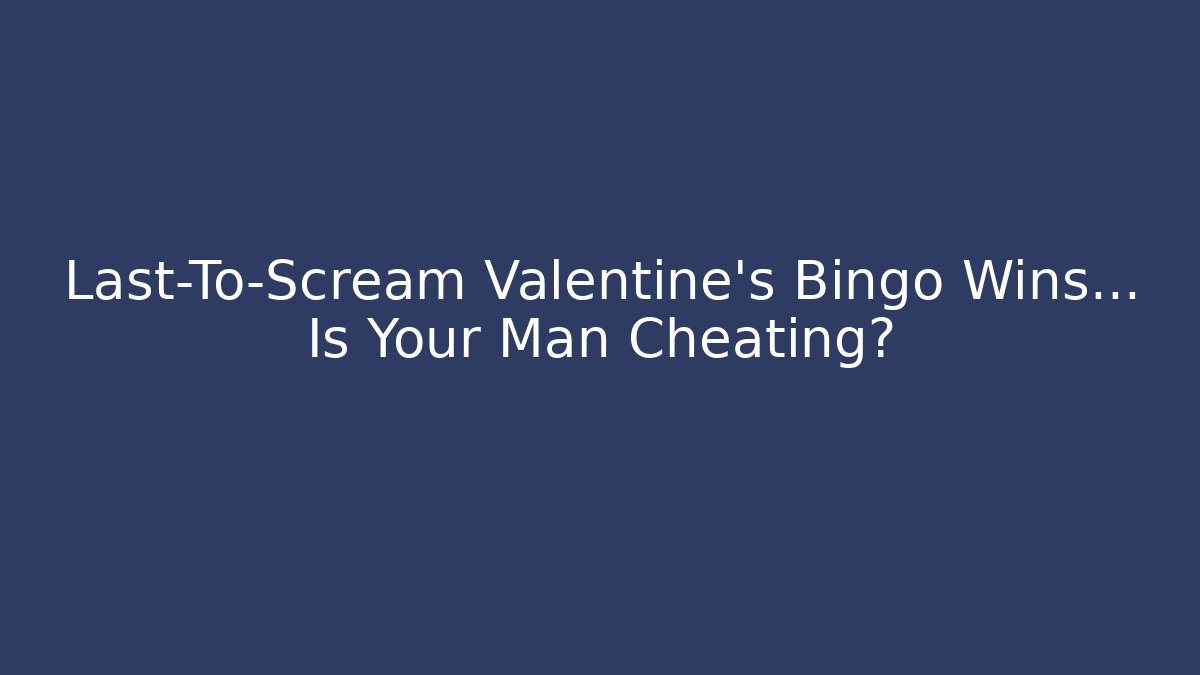 Last-To-Scream Valentine's Bingo Wins… Is Your Man Cheating?