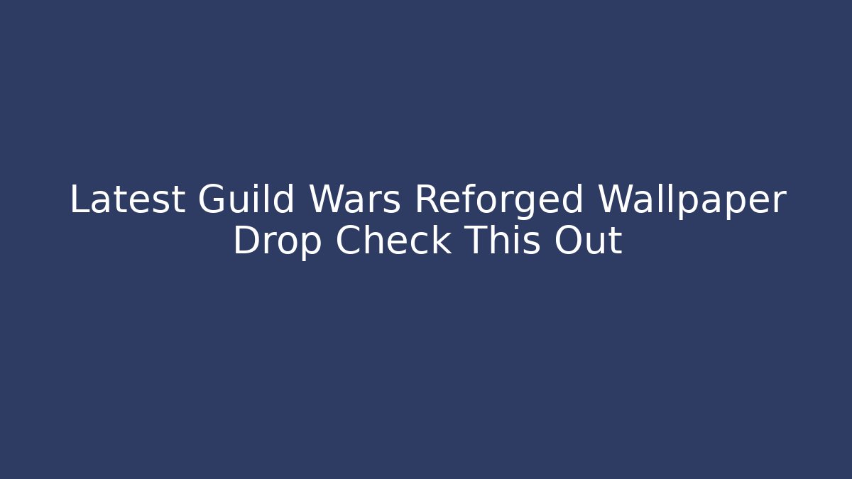 Latest Guild Wars Reforged Wallpaper Drop Check This Out