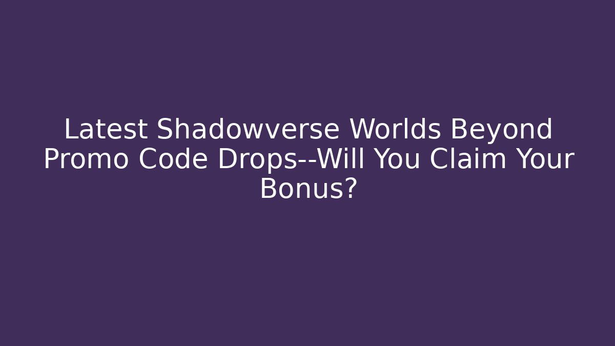 Latest Shadowverse Worlds Beyond Promo Code Drops—Will You Claim Your Bonus?