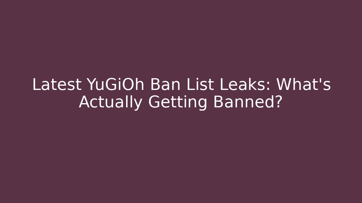 Latest YuGiOh Ban List Leaks: What's Actually Getting Banned?