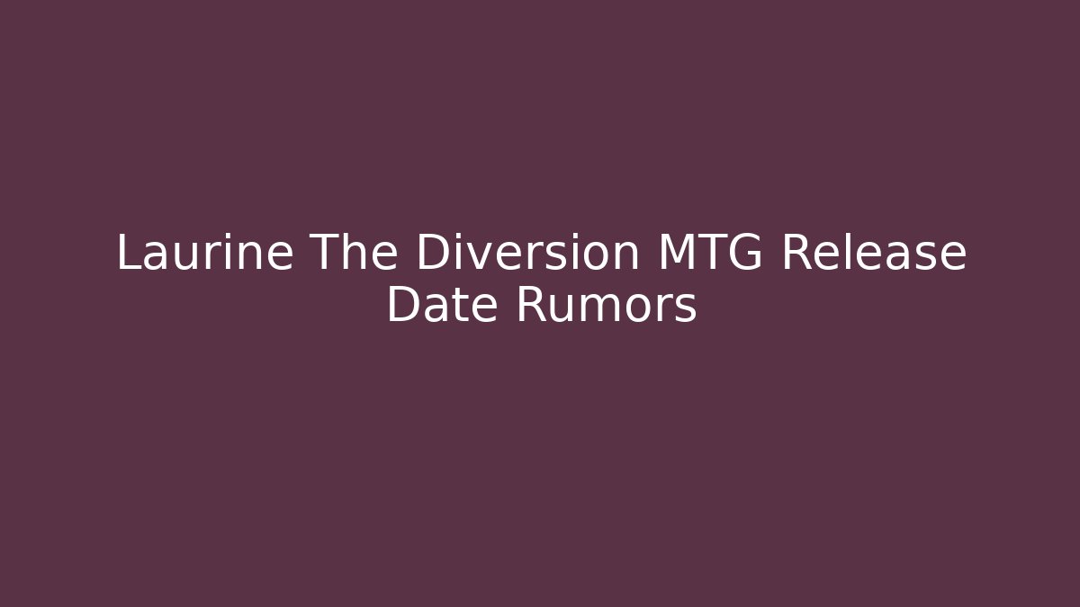 Laurine The Diversion MTG Release Date Rumors