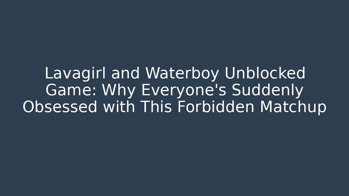 Lavagirl and Waterboy Unblocked Game: Why Everyone’s Suddenly Obsessed with This Forbidden Matchup