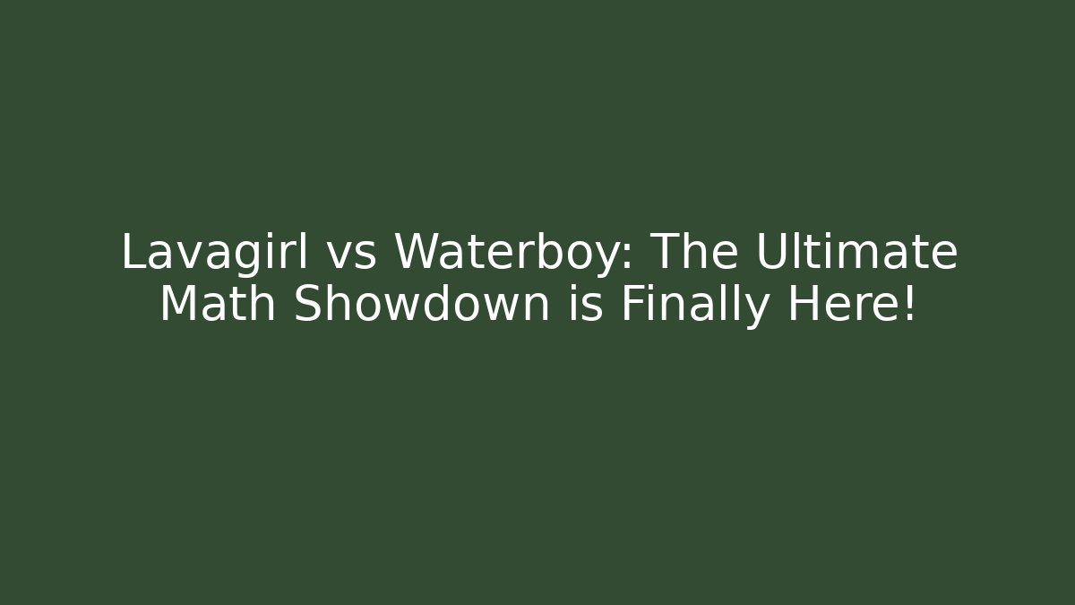 Lavagirl vs Waterboy: The Ultimate Math Showdown is Finally Here!
