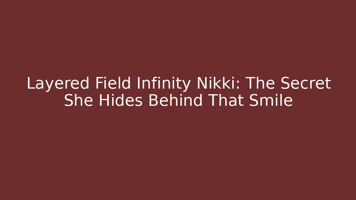 Layered Field Infinity Nikki: The Secret She Hides Behind That Smile