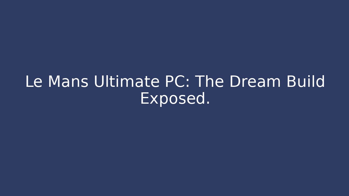 Le Mans Ultimate PC: The Dream Build Exposed. - Método de Aprovação