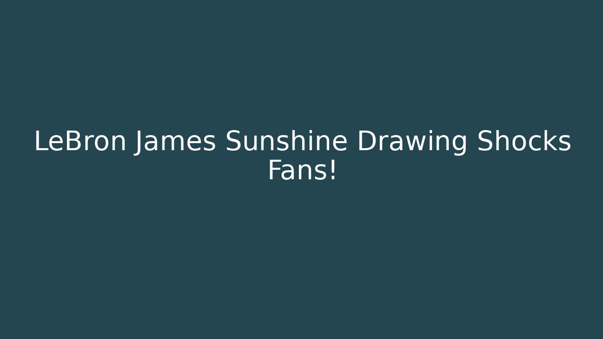 LeBron James Sunshine Drawing Shocks Fans!