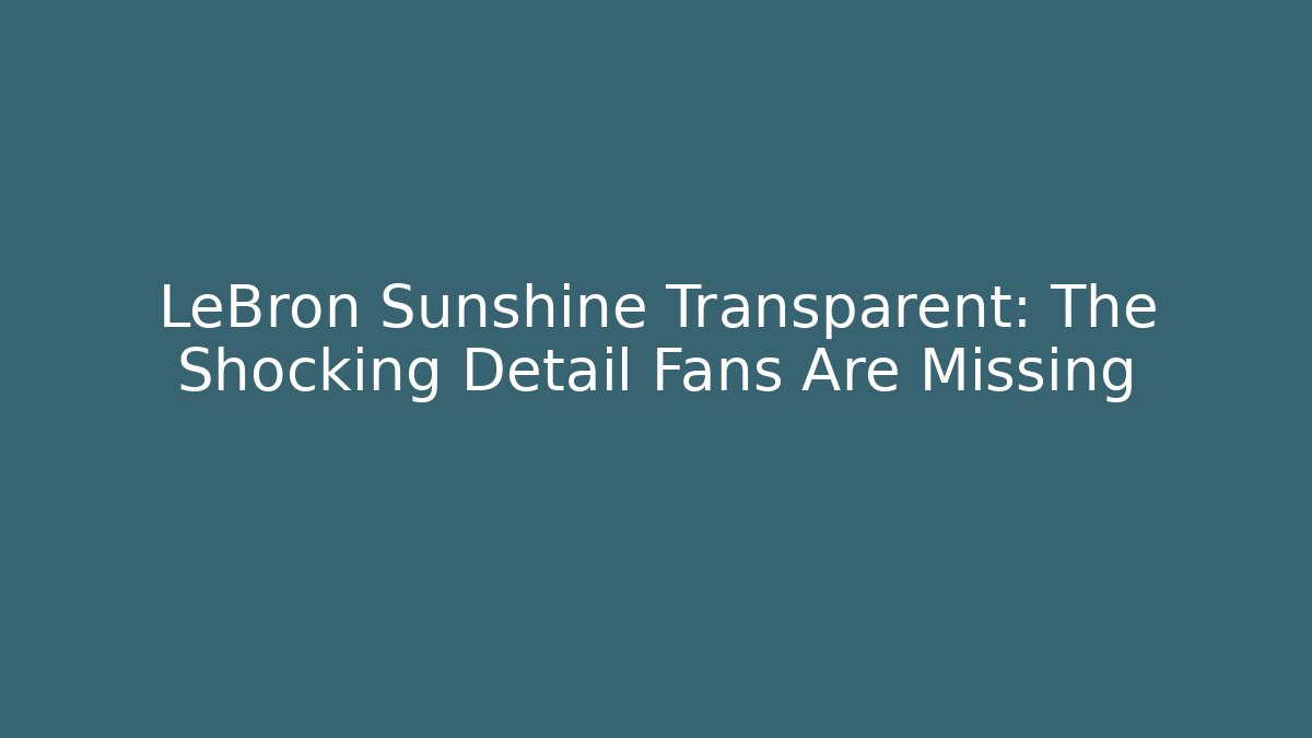 LeBron Sunshine Transparent: The Shocking Detail Fans Are Missing