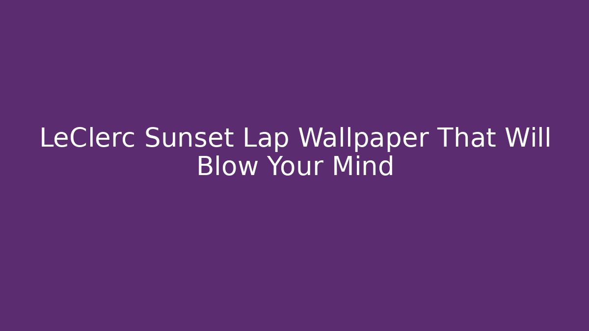 LeClerc Sunset Lap Wallpaper That Will Blow Your Mind