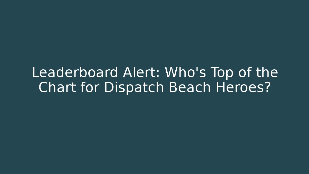 Leaderboard Alert: Who’s Top of the Chart for Dispatch Beach Heroes?