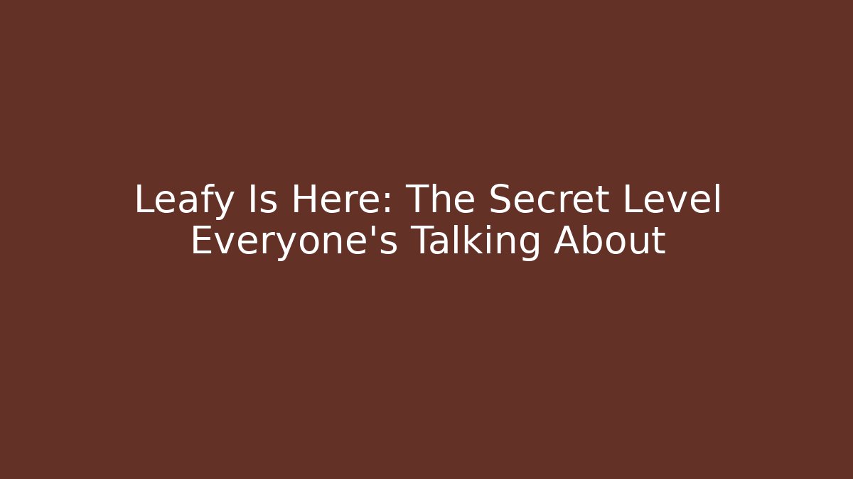 Leafy Is Here: The Secret Level Everyone’s Talking About