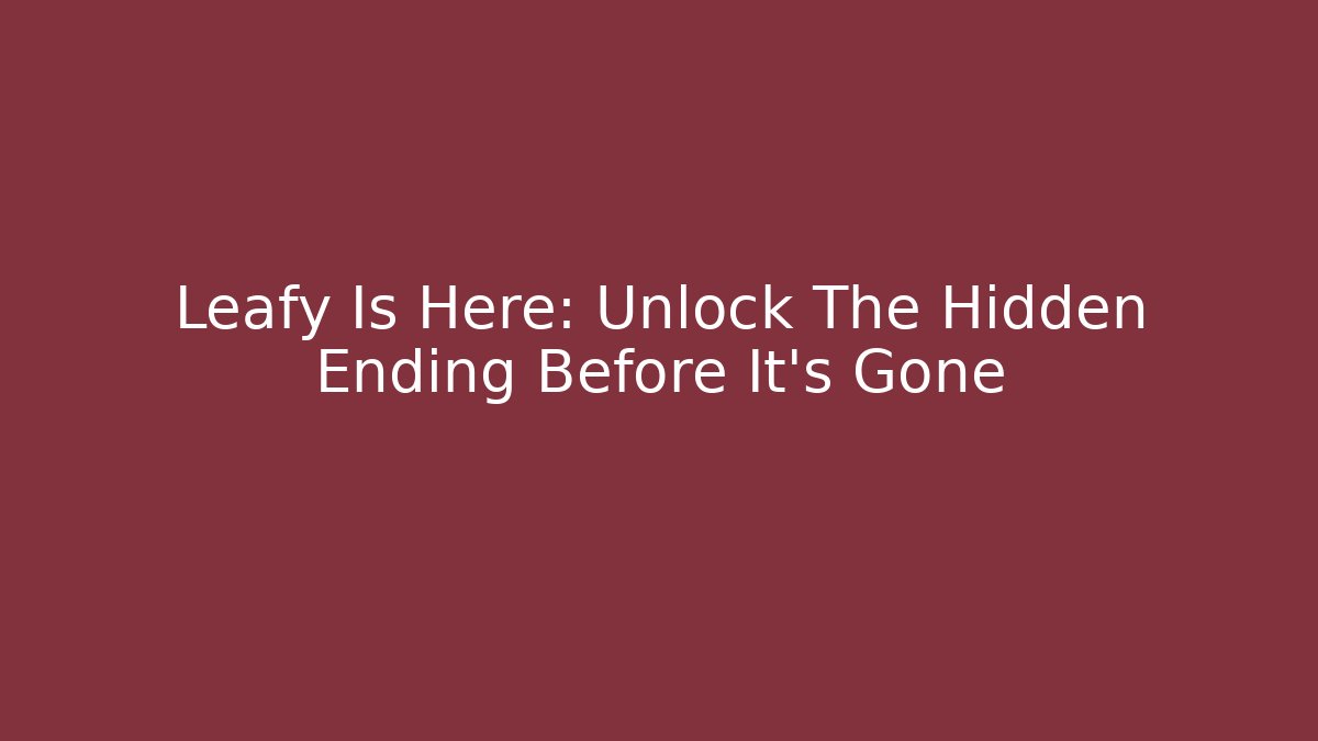 Leafy Is Here: Unlock The Hidden Ending Before It’s Gone