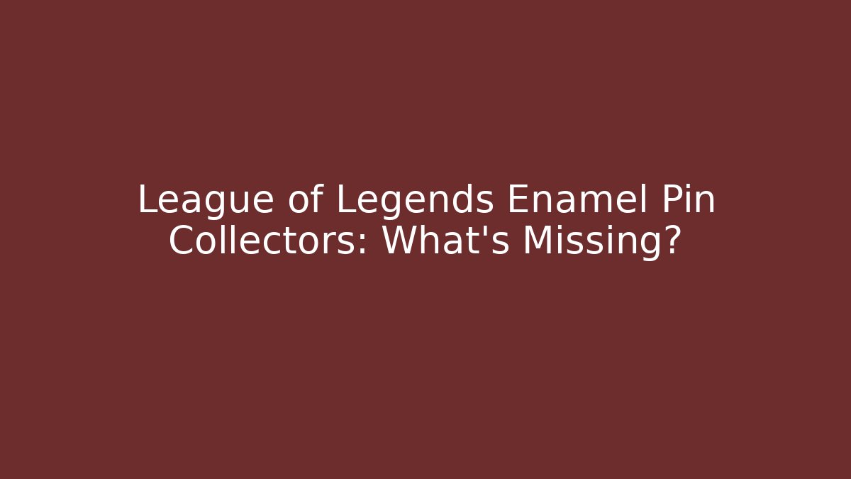 League of Legends Enamel Pin Collectors: What's Missing?