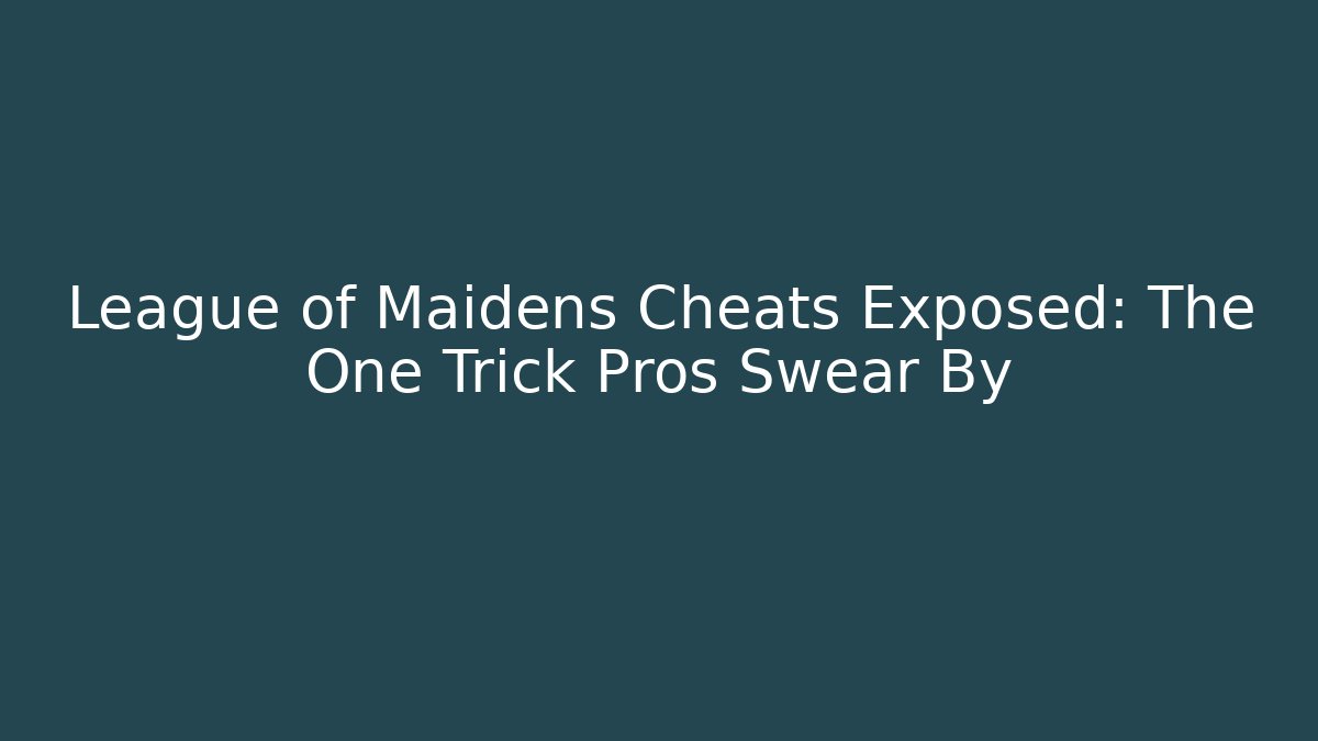League of Maidens Cheats Exposed: The One Trick Pros Swear By