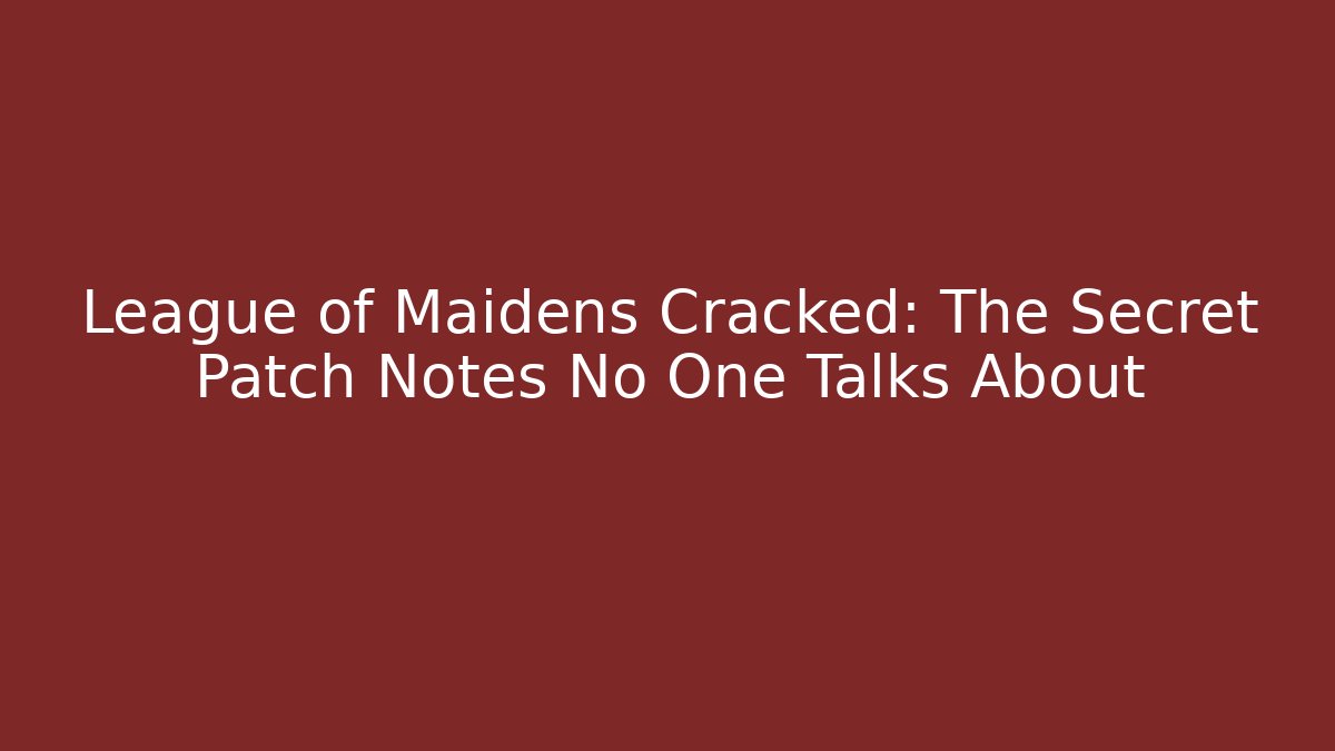 League of Maidens Cracked: The Secret Patch Notes No One Talks About