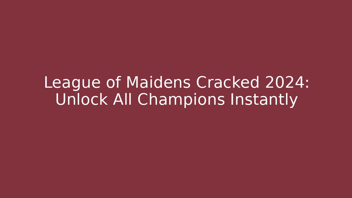 League of Maidens Cracked 2024: Unlock All Champions Instantly