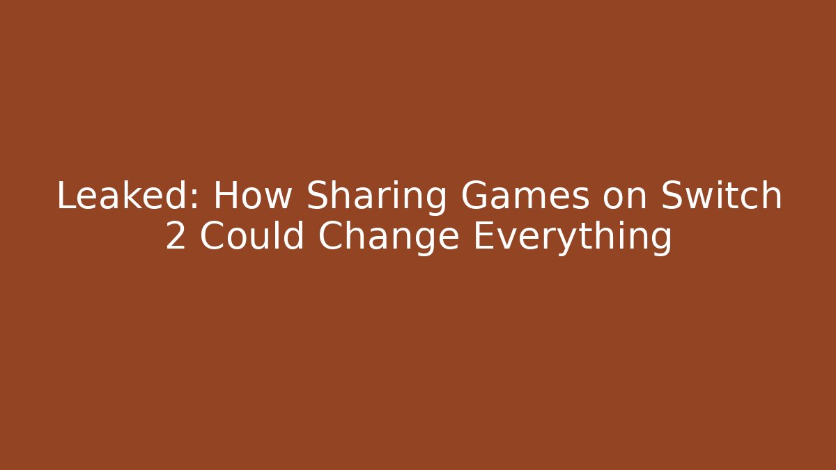 Leaked: How Sharing Games on Switch 2 Could Change Everything