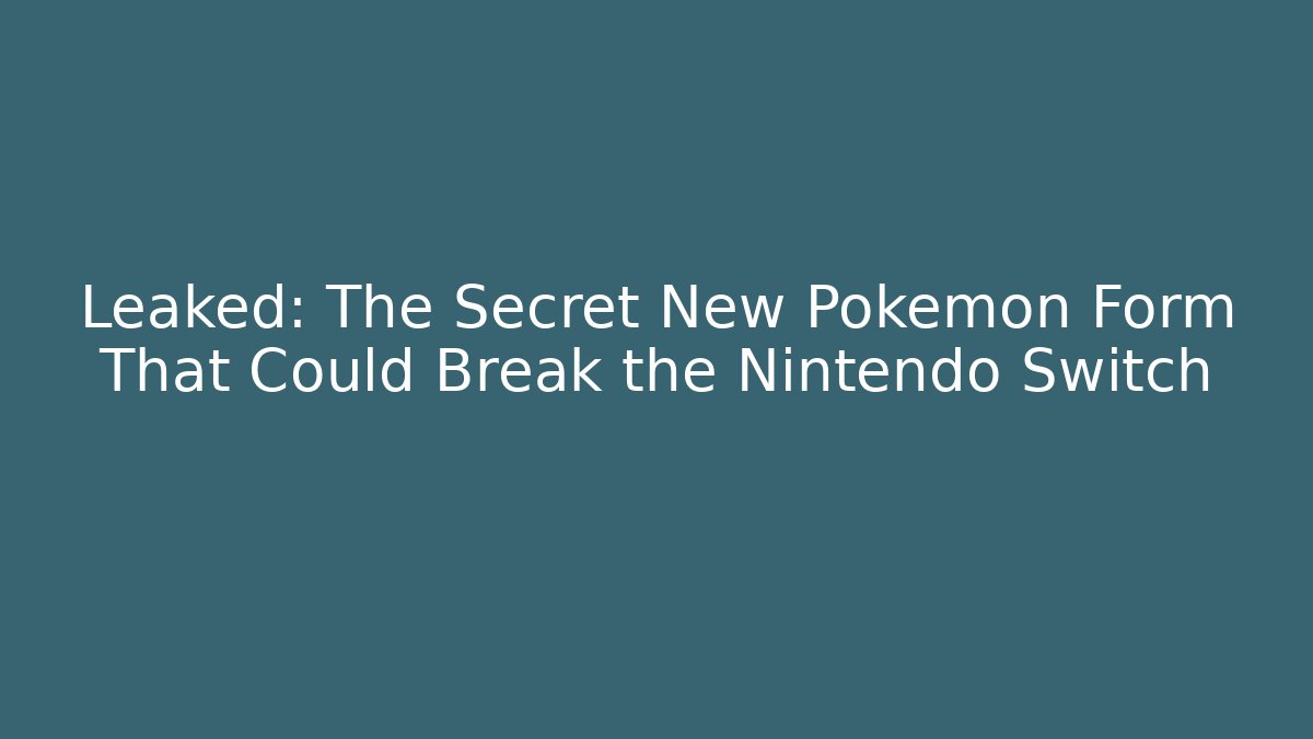 Leaked: The Secret New Pokémon Form That Could Break the Nintendo Switch