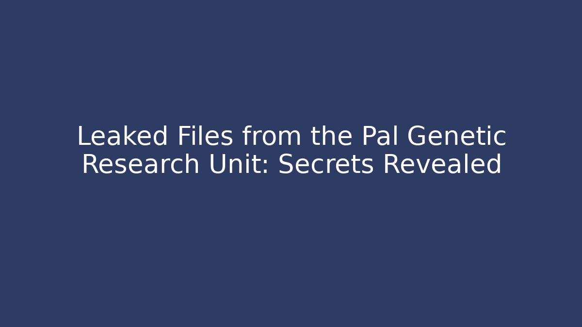 Leaked Files from the Pal Genetic Research Unit: Secrets Revealed