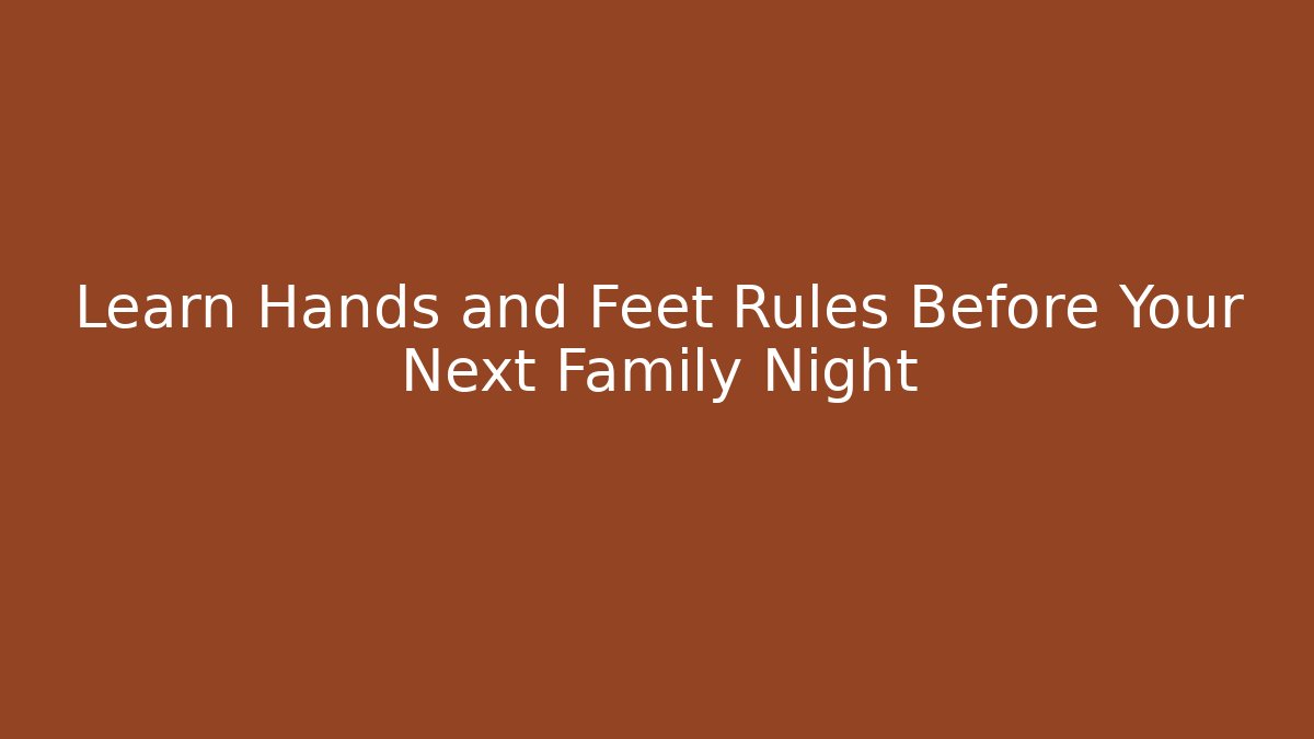 Learn Hands and Feet Rules Before Your Next Family Night