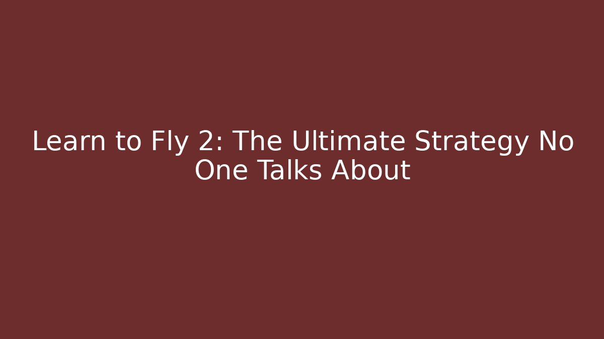 Learn to Fly 2: The Ultimate Strategy No One Talks About