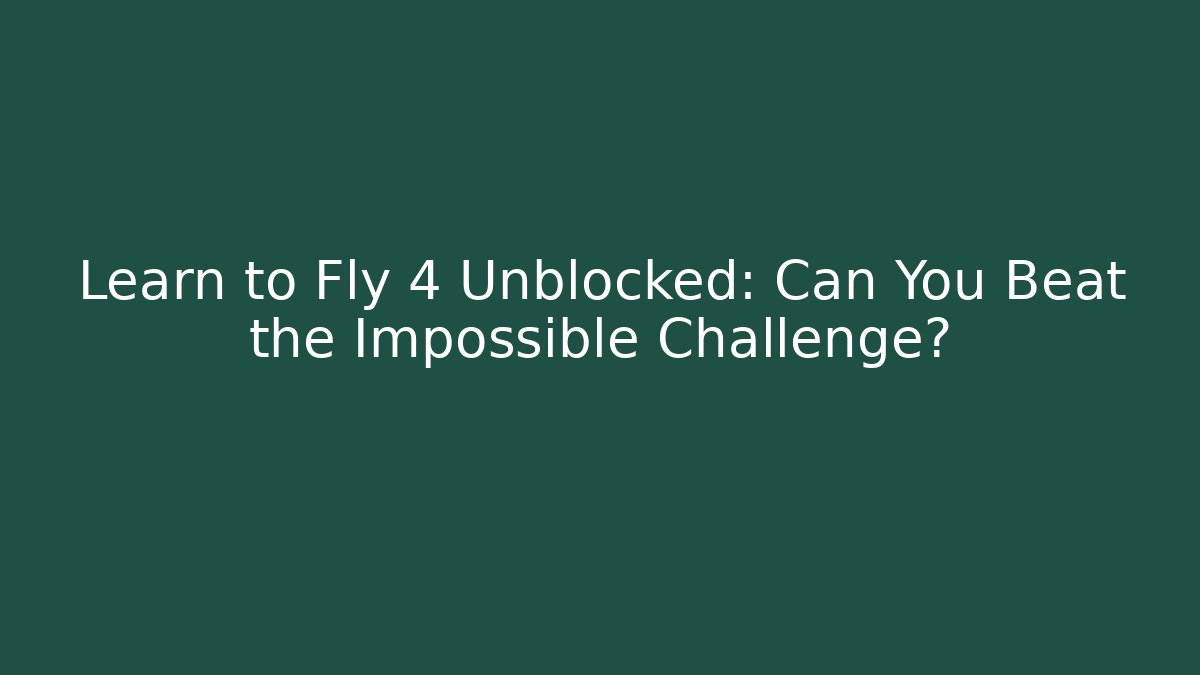 Learn to Fly 4 Unblocked: Can You Beat the Impossible Challenge?